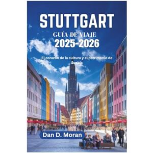 Moran, Dan D. STUTTGART GUÍA DE VIAJE 2025-2026: El corazón de la cultura y el patrimonio de Suabia Moran, Dan D. STUTTGART GUÍA DE VIAJE 2025-2026: El corazón de la cultura y el patrimonio de Suabia