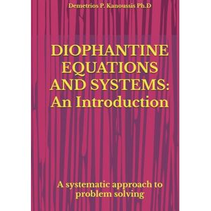 Kanoussis Ph.D, Demetrios P. DIOPHANTINE EQUATIONS AND SYSTEMS: An Introduction: A systematic approach to problem solving (THE COLLEGE ALGEBRA SERIES) Kanoussis Ph.D, Demetrios P. DIOPHANTINE EQUATIONS AND SYSTEMS: An Introduction: A systematic approach to problem solving (THE COLLEGE ALGEBRA SERIES)