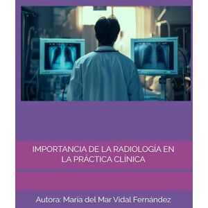 Vidal Fernández, María del Mar IMPORTANCIA DE LA RADIOLOGÍA EN LA PRÁCTICA CLÍNICA Vidal Fernández, María del Mar IMPORTANCIA DE LA RADIOLOGÍA EN LA PRÁCTICA CLÍNICA