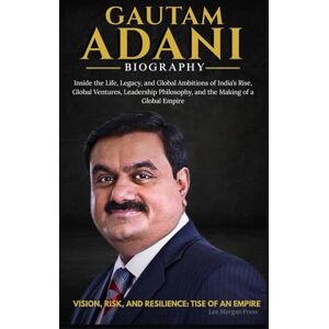 Press, Lex Morgan GAUTAM ADANI BIOGRAPHY: Inside the Life, Legacy, and Global Ambitions of India’s Rise, Global Ventures, Leadership Philosophy, and the Making of a Global Empire Press, Lex Morgan GAUTAM ADANI BIOGRAPHY: Inside the Life, Legacy, and Global Ambitions of India’s Rise, Global Ventures, Leadership Philosophy, and the Making of a Global Empire