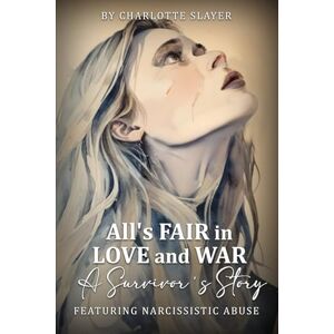 Slayer, Charlotte All’s Fair in Love and War: A Survivor’s Story Featuring Narcissistic Abuse Slayer, Charlotte All’s Fair in Love and War: A Survivor’s Story Featuring Narcissistic Abuse