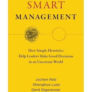 Reb, Jochen Smart Management: How Simple Heuristics Help Leaders Make Good Decisions in an Uncertain World Reb, Jochen Smart Management: How Simple Heuristics Help Leaders Make Good Decisions in an Uncertain World