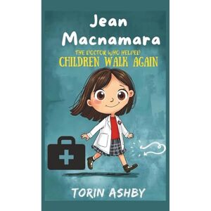 Ashby, Torin Jean Macnamara Biography for Kids: The Doctor Who Helped Children Walk Again (Science Heroes: Amazing Kids’ Biographies) Ashby, Torin Jean Macnamara Biography for Kids: The Doctor Who Helped Children Walk Again (Science Heroes: Amazing Kids’ Biographies)
