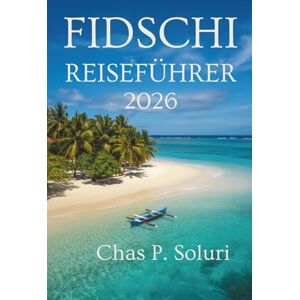 Soluri, Chas P. FIDSCHI REISEFÜHRER 2026: nselabenteuer, Kultur und verborgene Schätze im Herzen des Südpazifiks Soluri, Chas P. FIDSCHI REISEFÜHRER 2026: nselabenteuer, Kultur und verborgene Schätze im Herzen des Südpazifiks