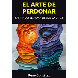 González, René EL ARTE DE PERDONAR: SANANDO EL ALMA DESDE LA CRUZ (Escuela del Espíritu) González, René EL ARTE DE PERDONAR: SANANDO EL ALMA DESDE LA CRUZ (Escuela del Espíritu)
