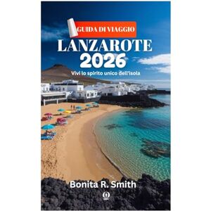 Smith, Bonita R. GUIDA DI VIAGGIO LANZAROTE 2026: Vivi lo spirito unico dell'isola Smith, Bonita R. GUIDA DI VIAGGIO LANZAROTE 2026: Vivi lo spirito unico dell'isola