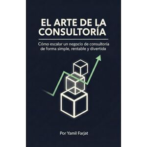 Farjat, Yamil El arte de la consultoría: Cómo escalar un negocio de consultoría de forma simple, rentable y divertida. Farjat, Yamil El arte de la consultoría: Cómo escalar un negocio de consultoría de forma simple, rentable y divertida.