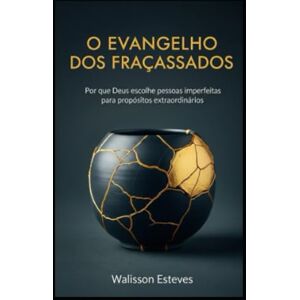 ESTEVES, WALISSON O EVANGELHO DOS FRACASSADOS: Por que Deus escolhe pessoas imperfeitas para propósitos extraordinários ESTEVES, WALISSON O EVANGELHO DOS FRACASSADOS: Por que Deus escolhe pessoas imperfeitas para propósitos extraordinários