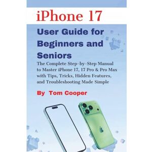 Cooper, Tom iPhone 17 User Guide for Beginners and Seniors: The Complete Step-by-Step Manual to Master iPhone 17, 17 Pro & Pro Max with Tips, Tricks, Hidden Features, and Troubleshooting Made Simple Cooper, Tom iPhone 17 User Guide for Beginners and Seniors: The Complete Step-by-Step Manual to Master iPhone 17, 17 Pro & Pro Max with Tips, Tricks, Hidden Features, and Troubleshooting Made Simple