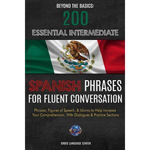 Language Center, Orbis Beyond the Basics: 200 Essential Intermediate Spanish Phrases for Fluent Conversation: Phrases, Figures of Speech, & Idioms to Help Increase Your Comprehension. With Dialogues & Practice Sections Language Center, Orbis Beyond the Basics: 200 Essential Intermediate Spanish Phrases for Fluent Conversation: Phrases, Figures of Speech, & Idioms to Help Increase Your Comprehension. With Dialogues & Practice Sections