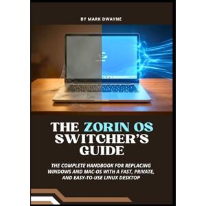 Dwayne, Mark The Zorin OS Switcher’s Guide: The Complete Handbook for Replacing Windows and macOS with a Fast, Private, and Easy-to-Use Linux Desktop Dwayne, Mark The Zorin OS Switcher’s Guide: The Complete Handbook for Replacing Windows and macOS with a Fast, Private, and Easy-to-Use Linux Desktop