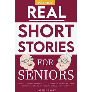 Brown, Haleigh Real Short Stories for Seniors Volume II: A Collection of Uplifting Tales, Nostalgic Memories, Crazy Inventions and Heart-Warming Human Achievements Brown, Haleigh Real Short Stories for Seniors Volume II: A Collection of Uplifting Tales, Nostalgic Memories, Crazy Inventions and Heart-Warming Human Achievements