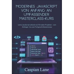 Lane, Caspian Modernes JavaScript von Anfang an: Umfassender Masterclass-Kurs: Lerne JavaScript anhand von 10 realen Projekten – vom Anfänger- bis zum Fortgeschrittenenniveau Lane, Caspian Modernes JavaScript von Anfang an: Umfassender Masterclass-Kurs: Lerne JavaScript anhand von 10 realen Projekten – vom Anfänger- bis zum Fortgeschrittenenniveau