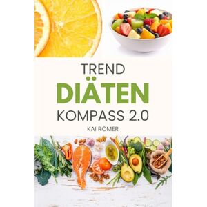 Römer, Kai Trend Diäten Kompass 2.0: Abnehmen, Muskeln, Gesundheit: was funktioniert wirklich? Die Fakten hinter Vegan, Low-Carb, Intervallfasten & Co. Römer, Kai Trend Diäten Kompass 2.0: Abnehmen, Muskeln, Gesundheit: was funktioniert wirklich? Die Fakten hinter Vegan, Low-Carb, Intervallfasten & Co.