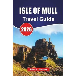 Alvarez, Ellen L. ISLE OF MULL TRAVEL GUIDE 2026: Discover Top Attractions, Wildlife Viewing, Local Cuisine, Itineraries, and Travel Tips for Exploring Scotland’s Hebridean Gem Alvarez, Ellen L. ISLE OF MULL TRAVEL GUIDE 2026: Discover Top Attractions, Wildlife Viewing, Local Cuisine, Itineraries, and Travel Tips for Exploring Scotland’s Hebridean Gem