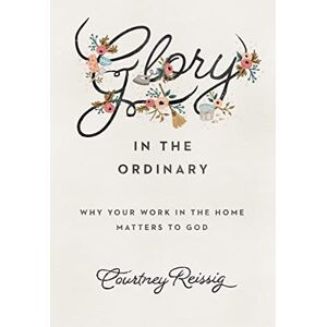 Reissig, Courtney Glory in the Ordinary: Why Your Work in the Home Matters to God (The Gospel Coalition) Reissig, Courtney Glory in the Ordinary: Why Your Work in the Home Matters to God (The Gospel Coalition)