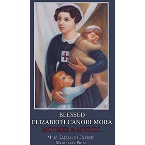 Herbert, Mary Elizabeth Blessed Elizabeth Canori Mora: Mother & Mystic Herbert, Mary Elizabeth Blessed Elizabeth Canori Mora: Mother & Mystic
