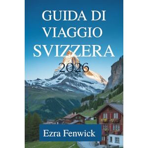 Fenwick, Ezra GUIDA DI VIAGGIO SVIZZERA 2026: Esplora le maestose Alpi e le affascinanti città dell'Europa centrale Fenwick, Ezra GUIDA DI VIAGGIO SVIZZERA 2026: Esplora le maestose Alpi e le affascinanti città dell'Europa centrale