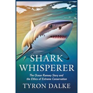 Dalke, Tyron Shark Whisperer: The Ocean Ramsey Story and the Ethics of Extreme Conservation Dalke, Tyron Shark Whisperer: The Ocean Ramsey Story and the Ethics of Extreme Conservation