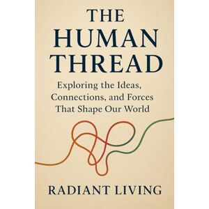 Living, Radiant The Human Thread: Exploring the Ideas, Connections, and Forces That Shape Our World Living, Radiant The Human Thread: Exploring the Ideas, Connections, and Forces That Shape Our World
