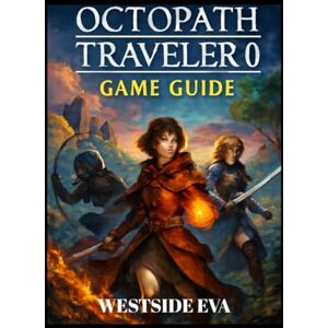 EVA, WESTSIDE OCTOPATH TRAVELER 0 GAME GUIDE( WITH IMAGE): Master Every Mission, Defeat Every Boss, And Uncover All Secrets In Orsterra EVA, WESTSIDE OCTOPATH TRAVELER 0 GAME GUIDE( WITH IMAGE): Master Every Mission, Defeat Every Boss, And Uncover All Secrets In Orsterra