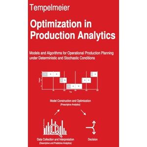 Tempelmeier, Horst Optimization in Production Analytics: Models and Algorithms for Operational Production Planning under Deterministic and Random Conditions Tempelmeier, Horst Optimization in Production Analytics: Models and Algorithms for Operational Production Planning under Deterministic and Random Conditions