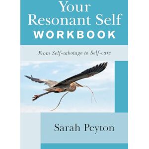 Sarah Peyton Your Resonant Self Workbook: From Self-sabotage to Self-care Sarah Peyton Your Resonant Self Workbook: From Self-sabotage to Self-care