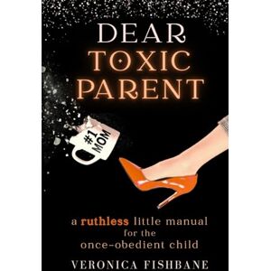 Fishbane, Veronica Dear Toxic Parent: A Ruthless Little Manual for the Once-Obedient Child Fishbane, Veronica Dear Toxic Parent: A Ruthless Little Manual for the Once-Obedient Child