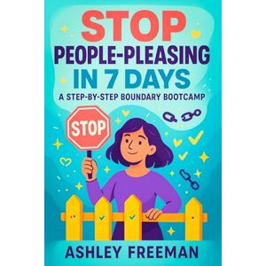 Freeman, Ashley Stop People-Pleasing in 7 Days: A Step-by-Step Boundary Bootcamp Build Confidence, Assertive Communication & Emotional Resilience End Codependency, Cultivate Self-Love & Healthy Relationships Freeman, Ashley Stop People-Pleasing in 7 Days: A Step-by-Step Boundary Bootcamp Build Confidence, Assertive Communication & Emotional Resilience End Codependency, Cultivate Self-Love & Healthy Relationships