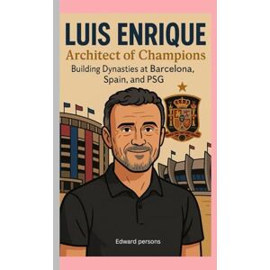 Persons, Edward Luis Enrique: Architect of Champions Biography: Building Dynasties at Barcelona, Spain Persons, Edward Luis Enrique: Architect of Champions Biography: Building Dynasties at Barcelona, Spain