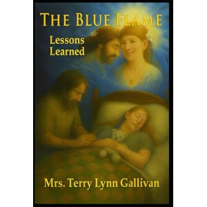 Gallivan, Mrs. Terry Lynn The Blue Flame: Lessons Learned Gallivan, Mrs. Terry Lynn The Blue Flame: Lessons Learned