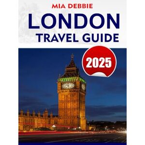 DEBBIE, MIA LONDON Travel Guide 2025: Comprehensive Tips and Insights for Exploring London's Iconic Landmarks, Hidden Gems, and Local Culture DEBBIE, MIA LONDON Travel Guide 2025: Comprehensive Tips and Insights for Exploring London's Iconic Landmarks, Hidden Gems, and Local Culture