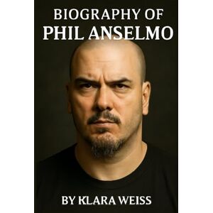 WEISS, KLARA BIOGRAPHY OF PHIL ANSELMO: THE LIFE AND LEGACY OF A METAL ICON WEISS, KLARA BIOGRAPHY OF PHIL ANSELMO: THE LIFE AND LEGACY OF A METAL ICON