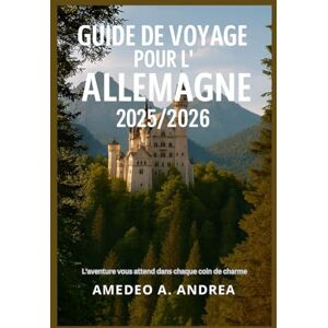 ANDREA, Mr AMEDEO A. GUIDE DE VOYAGE POUR L'ALLEMAGNE 2025/2026: L'aventure vous attend dans chaque coin de charme ANDREA, Mr AMEDEO A. GUIDE DE VOYAGE POUR L'ALLEMAGNE 2025/2026: L'aventure vous attend dans chaque coin de charme
