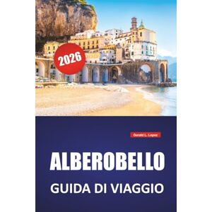 Lopez, Gerald L. ALBEROBELLO GUIDA DI VIAGGIO 2026: Scopri le principali attrazioni, le gemme nascoste, la cucina locale, gli itinerari e i consigli di viaggio per visitare il Sud Italia Lopez, Gerald L. ALBEROBELLO GUIDA DI VIAGGIO 2026: Scopri le principali attrazioni, le gemme nascoste, la cucina locale, gli itinerari e i consigli di viaggio per visitare il Sud Italia