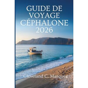 Marquez, Cleveland C. GUIDE DE VOYAGE CÉPHALONE 2026: Escapades insulaires et merveilles cachées en Grèce Marquez, Cleveland C. GUIDE DE VOYAGE CÉPHALONE 2026: Escapades insulaires et merveilles cachées en Grèce