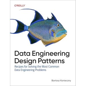 Konieczny, Bartosz Data Engineering Design Patterns: Recipes for Solving the Most Common Data Engineering Problems Konieczny, Bartosz Data Engineering Design Patterns: Recipes for Solving the Most Common Data Engineering Problems
