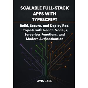 Gabe, Avis Scalable Full-Stack Apps with TypeScript: Build, Secure, and Deploy Real Projects with React, Node.js, Serverless Functions, and Modern Authentication Gabe, Avis Scalable Full-Stack Apps with TypeScript: Build, Secure, and Deploy Real Projects with React, Node.js, Serverless Functions, and Modern Authentication