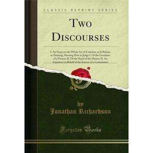 Richardson, Jonathan Two Discourses (Classic Reprint): I. an Essay on the Whole Art of Criticism, as It Relates to Painting; Shewing How to Judge I. of the Goodness of a ... Science of a Connoisseur (Classic Reprint) Richardson, Jonathan Two Discourses (Classic Reprint): I. an Essay on the Whole Art of Criticism, as It Relates to Painting; Shewing How to Judge I. of the Goodness of a ... Science of a Connoisseur (Classic Reprint)