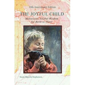 Stephenson, Susan Mayclin The Joyful Child: Montessori, Global Wisdom for Birth to Three Stephenson, Susan Mayclin The Joyful Child: Montessori, Global Wisdom for Birth to Three