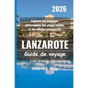 Bugg, Mildred N. LANZAROTE Guide de voyage 2026: Explorez des paysages pittoresques, des plages isolées et des villages intemporels Bugg, Mildred N. LANZAROTE Guide de voyage 2026: Explorez des paysages pittoresques, des plages isolées et des villages intemporels
