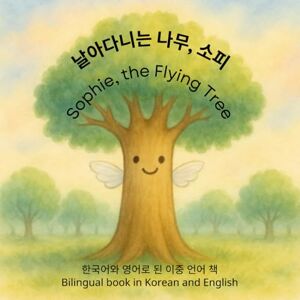 Suhanov, Xenia 날아다니는 나무, 소피 / Sophie, the Flying Tree: 한국어와 영어로 된 이중 언어 책 / Bilingual book in Korean and English (A story about Sophie, a little tree seed, in different languages as bilingual books) Suhanov, Xenia 날아다니는 나무, 소피 / Sophie, the Flying Tree: 한국어와 영어로 된 이중 언어 책 / Bilingual book in Korean and English (A story about Sophie, a little tree seed, in different languages as bilingual books)