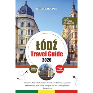 HOLDEN, TERESA J. ŁÓDŹ TRAVEL GUIDE 2026: Discover Poland's Creative Heart: Insider Tips, Cultural Experiences, and Local Insights for an Unforgettable Adventure HOLDEN, TERESA J. ŁÓDŹ TRAVEL GUIDE 2026: Discover Poland's Creative Heart: Insider Tips, Cultural Experiences, and Local Insights for an Unforgettable Adventure