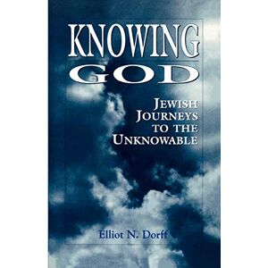 Dorff, Elliot Knowing God: Jewish Journeys to the Unknowable Dorff, Elliot Knowing God: Jewish Journeys to the Unknowable