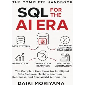Moriyama, Daiki SQL for the AI Era: The Complete Handbook for Intelligent Data Systems, Machine Learning Readiness, and Real-World Automation Moriyama, Daiki SQL for the AI Era: The Complete Handbook for Intelligent Data Systems, Machine Learning Readiness, and Real-World Automation