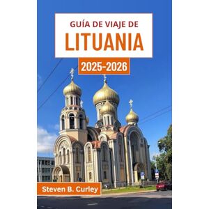 B. Curley, Steven Guía de viaje de Lituania 2025-2026: Explorando el corazón de una nación báltica a través de su cultura, paisajes y bosques antiguos B. Curley, Steven Guía de viaje de Lituania 2025-2026: Explorando el corazón de una nación báltica a través de su cultura, paisajes y bosques antiguos