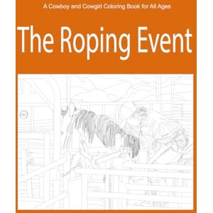 Hammer, Kirsten The Roping Event: A Cowboy & Cowgirl Coloring Book for All Ages (A Cowboy and Cowgirl Coloring Book for All Ages) Hammer, Kirsten The Roping Event: A Cowboy & Cowgirl Coloring Book for All Ages (A Cowboy and Cowgirl Coloring Book for All Ages)