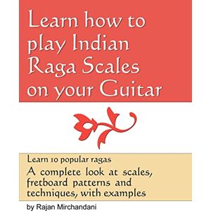 Mirchandani, Rajan Learn How to Play Indian Raga Scales on your Guitar: A complete look at Raga scales, fret board patterns and techniques, with examples. Mirchandani, Rajan Learn How to Play Indian Raga Scales on your Guitar: A complete look at Raga scales, fret board patterns and techniques, with examples.