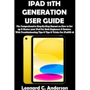 C. Anderson, Leonard IPAD 11TH GENERATION USER GUIDE: The Comprehensive Step-By-Step Manual on How to Set up & Master your iPad For Both Beginners & Seniors. With Troubleshooting Tips & Tips & Tricks For iPadOS 18 C. Anderson, Leonard IPAD 11TH GENERATION USER GUIDE: The Comprehensive Step-By-Step Manual on How to Set up & Master your iPad For Both Beginners & Seniors. With Troubleshooting Tips & Tips & Tricks For iPadOS 18