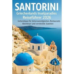 Williams, Elena Santorini Griechenlands Inselparadies Reiseführer 2026: Geheimtipps für Sehenswürdigkeiten, Restaurants, Abenteuer und versteckte Juwelen Williams, Elena Santorini Griechenlands Inselparadies Reiseführer 2026: Geheimtipps für Sehenswürdigkeiten, Restaurants, Abenteuer und versteckte Juwelen